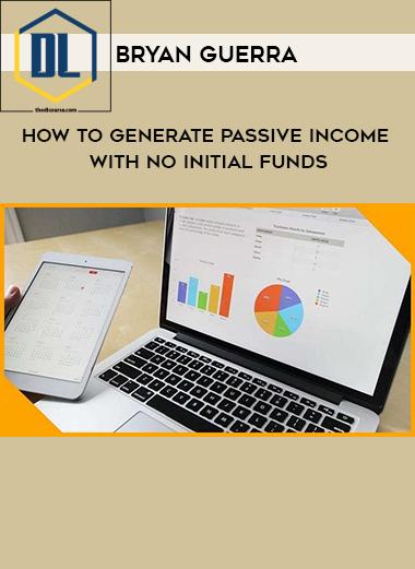 Bryan Guerra – How To Generate Passive Income With No Initial Funds