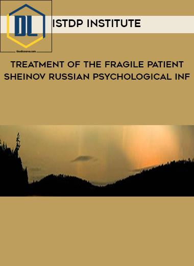 ISTDP Institute – Treatment of the Fragile Patient – Sheinov Russian Psychological Inf