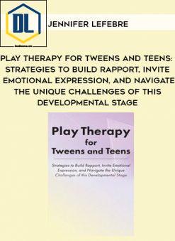 Play Therapy for Tweens and Teens: Strategies to Build Rapport, Invite Emotional Expression, and Navigate the Unique Challenges of this Developmental Stage – Jennifer Lefebre