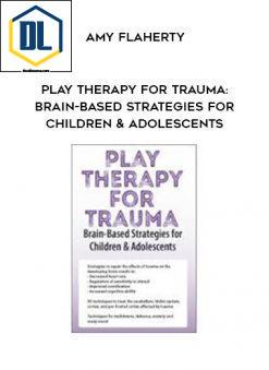 Play Therapy for Trauma: Brain-Based Strategies for Children & Adolescents – Amy Flaherty