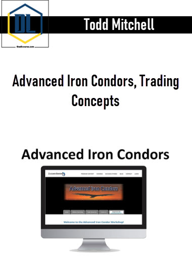 Todd Mitchell – Advanced Iron Condors, Trading Concepts 3 Todd Mitchell – Advanced Iron Condors, Trading Concepts