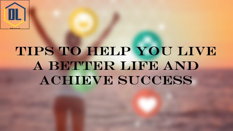 Tips to help You Live a Better Life and Achieve Success 1 011