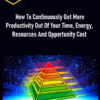 How To Continuously Get More Productivity Out Of Your Time Energy Resources And Opportunity Cost