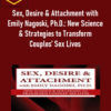 Susan Johnson - Sex, Desire & Attachment with Emily Nagoski, Ph.D.: New Science & Strategies to Transform Couples’ Sex Lives 1 Susan Johnson - Sex, Desire & Attachment with Emily Nagoski, Ph.D.: New Science & Strategies to Transform Couples’ Sex Lives