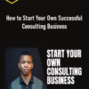 How to Start Your Own Successful Consulting Business – Terry Rice 2 How to Start Your Own Successful Consulting Business