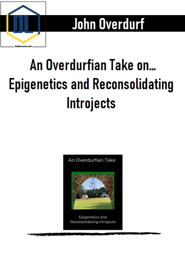 John Overdurf – An Overdurfian Take on… Epigenetics and Reconsolidating Introjects 3 John Overdurf – An Overdurfian Take on… Epigenetics and Reconsolidating Introjects