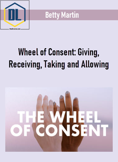 Betty Martin – Wheel of Consent: Giving, Receiving, Taking and Allowing 3 Betty Martin – Wheel of Consent: Giving, Receiving, Taking and Allowing
